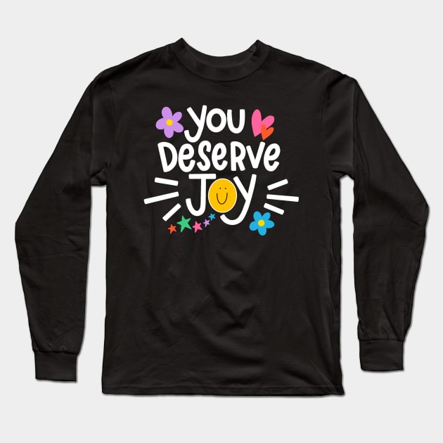 You Deserve Joy Long Sleeve T-Shirt by HappyZoDesigns